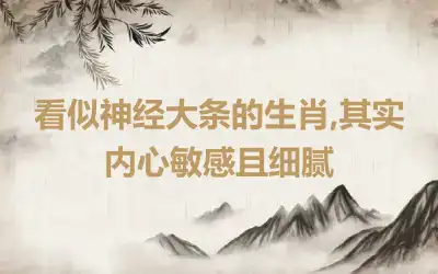 看似神经大条的生肖,其实内心敏感且细腻