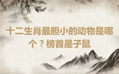 十二生肖最胆小的动物是哪个？榜首是子鼠