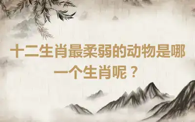 十二生肖最柔弱的动物是哪一个生肖呢？