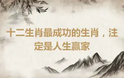 十二生肖最成功的生肖，注定是人生赢家