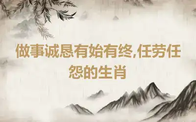 做事诚恳有始有终,任劳任怨的生肖