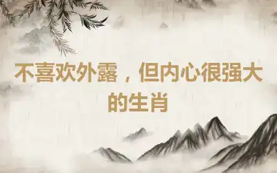 不喜欢外露，但内心很强大的生肖