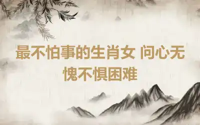 最不怕事的生肖女 问心无愧不惧困难