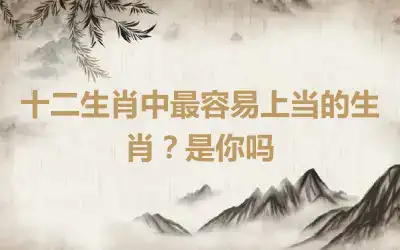 十二生肖中最容易上当的生肖？是你吗