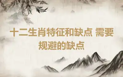 十二生肖特征和缺点 需要规避的缺点