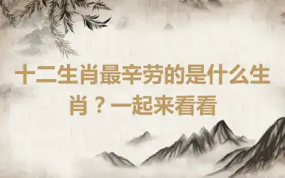 十二生肖最辛劳的是什么生肖？一起来看看