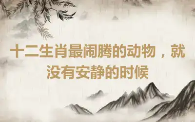 十二生肖最闹腾的动物，就没有安静的时候