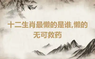 十二生肖最懒的是谁,懒的无可救药