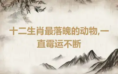 十二生肖最落魄的动物,一直霉运不断