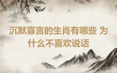 沉默寡言的生肖有哪些 为什么不喜欢说话