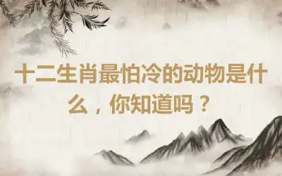 十二生肖最怕冷的动物是什么，你知道吗？