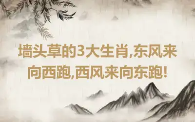 墙头草的3大生肖,东风来向西跑,西风来向东跑!