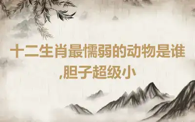 十二生肖最懦弱的动物是谁,胆子超级小