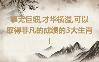 事无巨细,才华横溢,可以取得非凡的成绩的3大生肖！