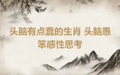 头脑有点蠢的生肖 头脑愚笨感性思考