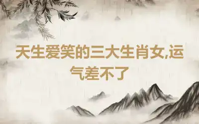 天生爱笑的三大生肖女,运气差不了