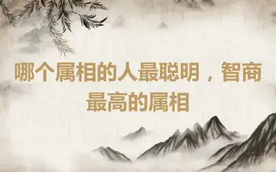 哪个属相的人最聪明，智商最高的属相