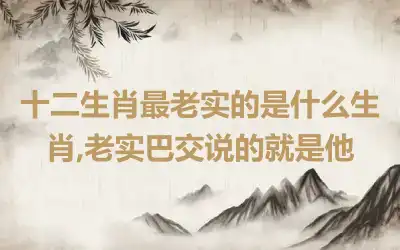 十二生肖最老实的是什么生肖,老实巴交说的就是他