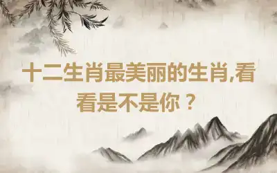 十二生肖最美丽的生肖,看看是不是你？