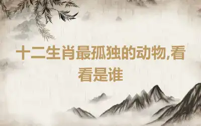 十二生肖最孤独的动物,看看是谁