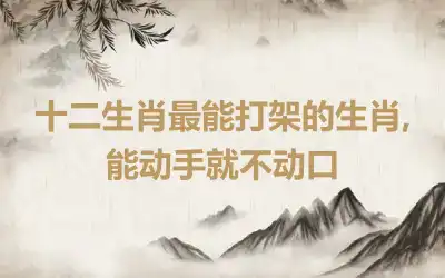 十二生肖最能打架的生肖,能动手就不动口