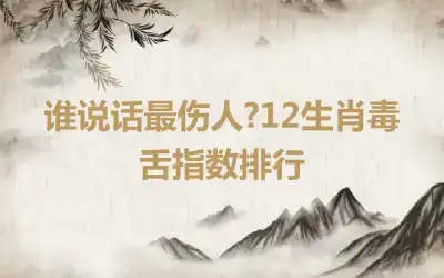 谁说话最伤人?12生肖毒舌指数排行