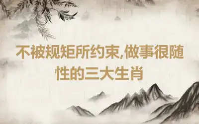 不被规矩所约束,做事很随性的三大生肖