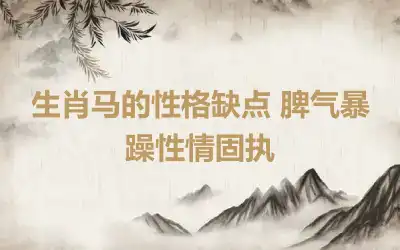 生肖马的性格缺点 脾气暴躁性情固执