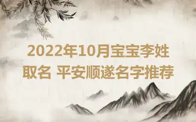 2022年10月宝宝李姓取名 平安顺遂名字推荐