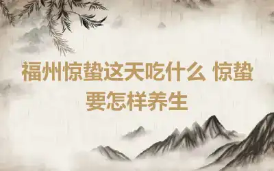 福州惊蛰这天吃什么 惊蛰要怎样养生