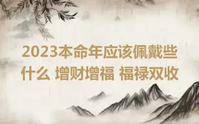 2023本命年应该佩戴些什么 增财增福 福禄双收