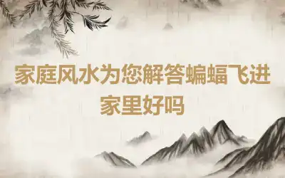 家庭风水为您解答蝙蝠飞进家里好吗