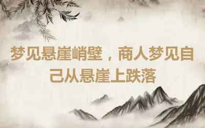 梦见悬崖峭壁，商人梦见自己从悬崖上跌落