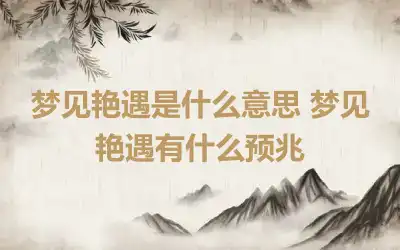 梦见艳遇是什么意思 梦见艳遇有什么预兆