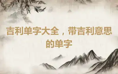 吉利单字大全，带吉利意思的单字