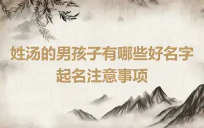 姓汤的男孩子有哪些好名字 起名注意事项