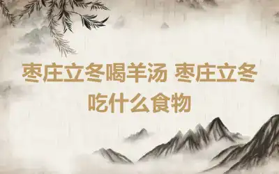 枣庄立冬喝羊汤 枣庄立冬吃什么食物