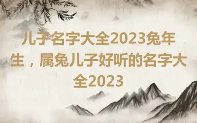 儿子名字大全2023兔年生，属兔儿子好听的名字大全2023