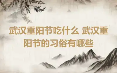 武汉重阳节吃什么 武汉重阳节的习俗有哪些