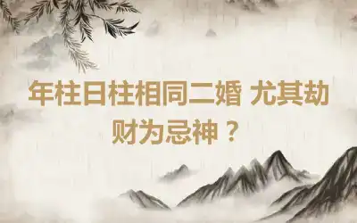 年柱日柱相同二婚 尤其劫财为忌神？