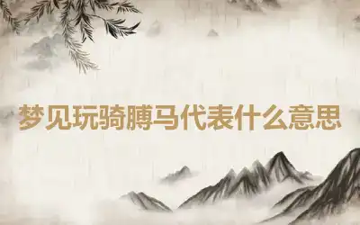 梦见玩骑膊马代表什么意思