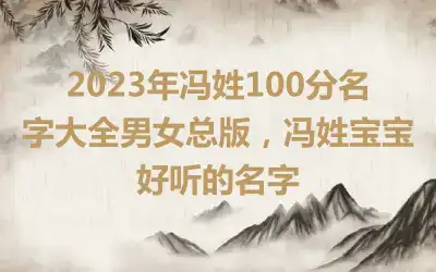 2023年冯姓100分名字大全男女总版，冯姓宝宝好听的名字