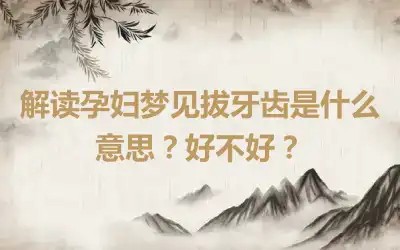 解读孕妇梦见拔牙齿是什么意思？好不好？