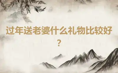 过年送老婆什么礼物比较好？