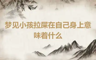 梦见小孩拉屎在自己身上意味着什么