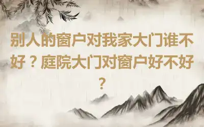 别人的窗户对我家大门谁不好？庭院大门对窗户好不好？