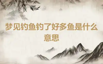 梦见钓鱼钓了好多鱼是什么意思