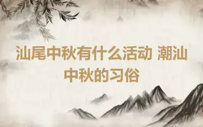 汕尾中秋有什么活动 潮汕中秋的习俗