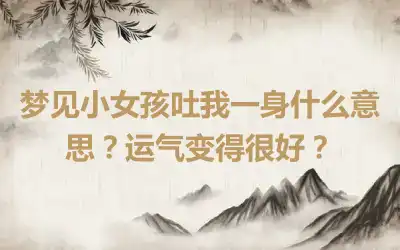 梦见小女孩吐我一身什么意思？运气变得很好？