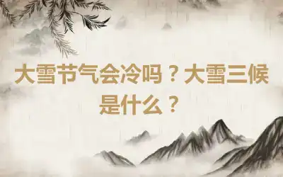 大雪节气会冷吗？大雪三候是什么？